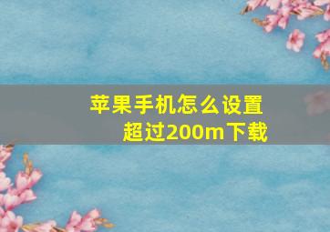 苹果手机怎么设置超过200m下载