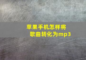 苹果手机怎样将歌曲转化为mp3