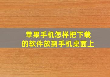 苹果手机怎样把下载的软件放到手机桌面上