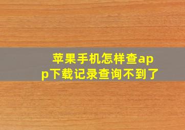 苹果手机怎样查app下载记录查询不到了