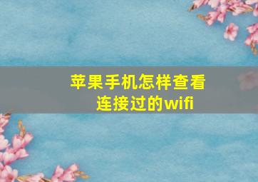 苹果手机怎样查看连接过的wifi