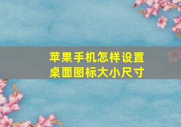 苹果手机怎样设置桌面图标大小尺寸