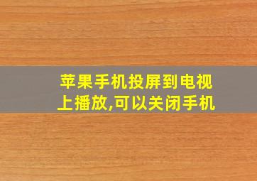 苹果手机投屏到电视上播放,可以关闭手机