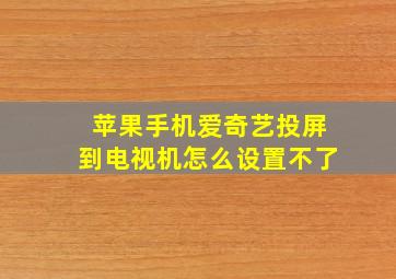 苹果手机爱奇艺投屏到电视机怎么设置不了