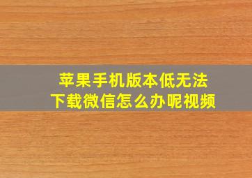 苹果手机版本低无法下载微信怎么办呢视频