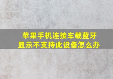 苹果手机连接车载蓝牙显示不支持此设备怎么办