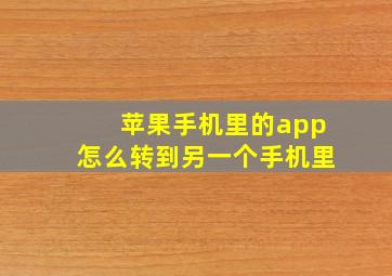 苹果手机里的app怎么转到另一个手机里