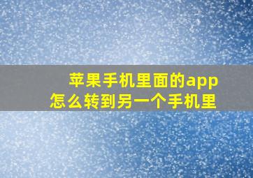 苹果手机里面的app怎么转到另一个手机里