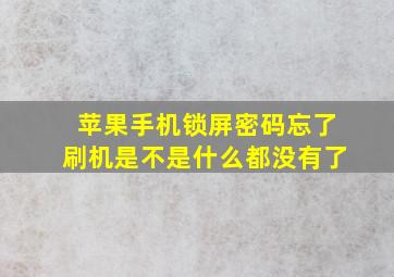 苹果手机锁屏密码忘了刷机是不是什么都没有了