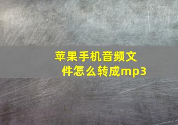 苹果手机音频文件怎么转成mp3