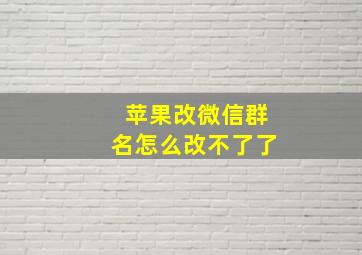 苹果改微信群名怎么改不了了