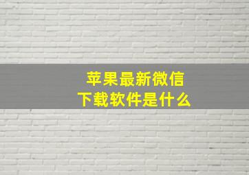 苹果最新微信下载软件是什么