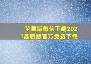 苹果版微信下载2021最新版官方免费下载