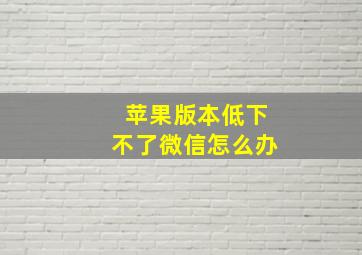 苹果版本低下不了微信怎么办