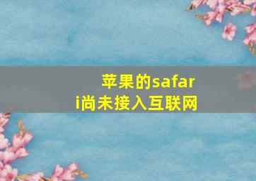 苹果的safari尚未接入互联网