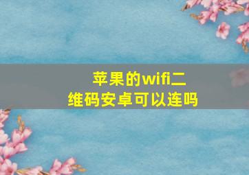 苹果的wifi二维码安卓可以连吗