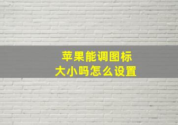 苹果能调图标大小吗怎么设置