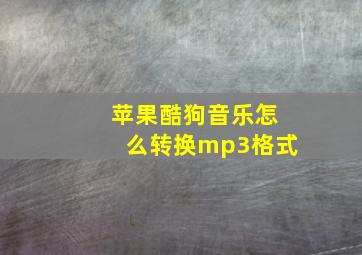 苹果酷狗音乐怎么转换mp3格式