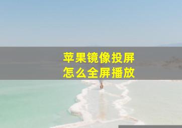 苹果镜像投屏怎么全屏播放