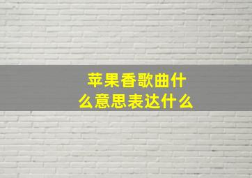 苹果香歌曲什么意思表达什么