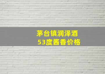 茅台镇润泽酒53度酱香价格