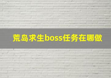 荒岛求生boss任务在哪做