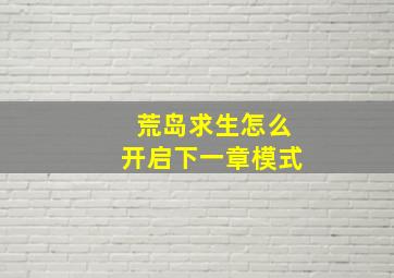 荒岛求生怎么开启下一章模式