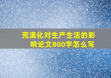 荒漠化对生产生活的影响论文800字怎么写