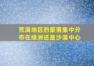 荒漠地区的聚落集中分布在绿洲还是沙漠中心