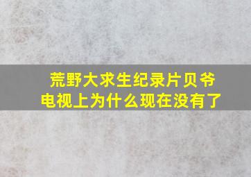 荒野大求生纪录片贝爷电视上为什么现在没有了