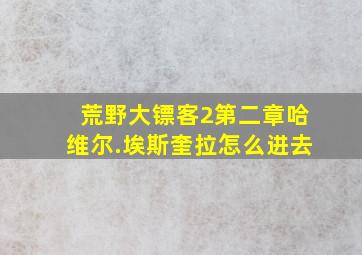 荒野大镖客2第二章哈维尔.埃斯奎拉怎么进去