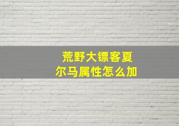 荒野大镖客夏尔马属性怎么加