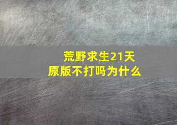 荒野求生21天原版不打吗为什么