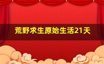 荒野求生原始生活21天