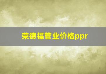 荣德福管业价格ppr