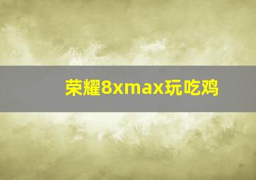 荣耀8xmax玩吃鸡