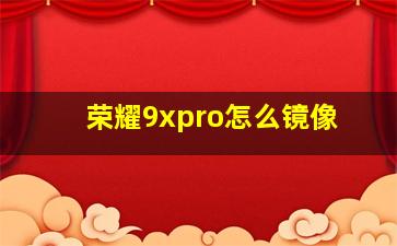 荣耀9xpro怎么镜像