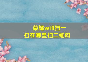 荣耀wifi扫一扫在哪里扫二维码