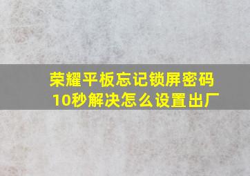 荣耀平板忘记锁屏密码10秒解决怎么设置出厂