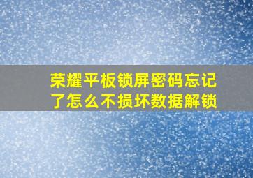 荣耀平板锁屏密码忘记了怎么不损坏数据解锁