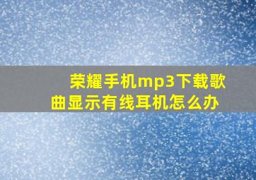 荣耀手机mp3下载歌曲显示有线耳机怎么办