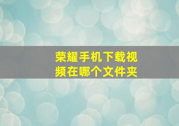 荣耀手机下载视频在哪个文件夹