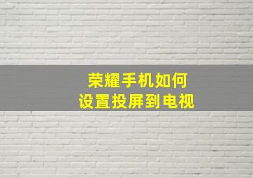 荣耀手机如何设置投屏到电视