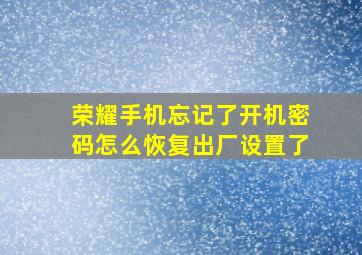 荣耀手机忘记了开机密码怎么恢复出厂设置了