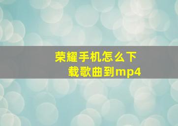 荣耀手机怎么下载歌曲到mp4