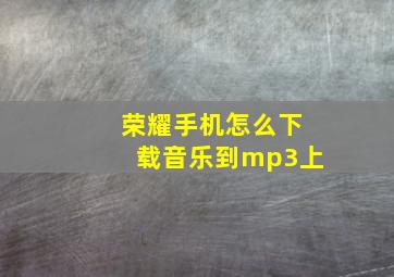 荣耀手机怎么下载音乐到mp3上