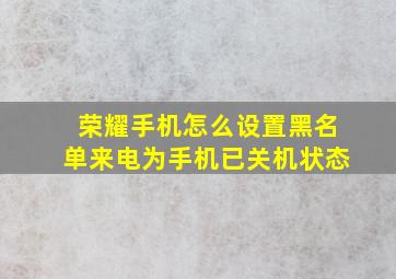 荣耀手机怎么设置黑名单来电为手机已关机状态