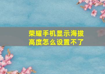 荣耀手机显示海拔高度怎么设置不了