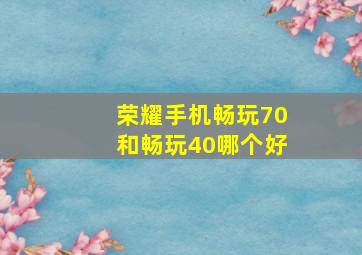 荣耀手机畅玩70和畅玩40哪个好