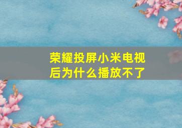 荣耀投屏小米电视后为什么播放不了